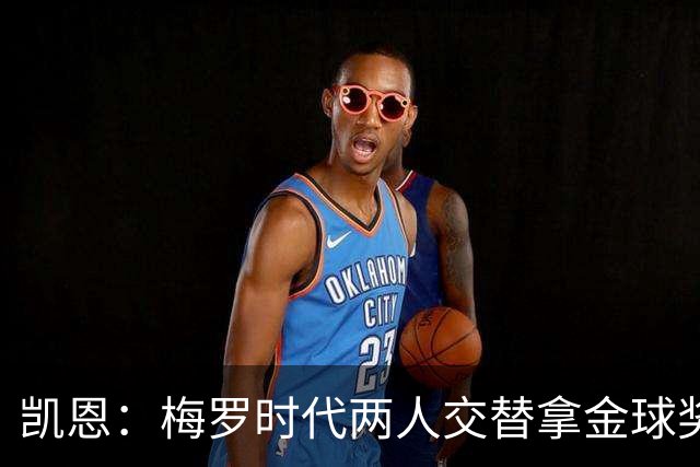 凯恩：梅罗时代两人交替拿金球奖，上赛季有他们那样的数据很欣慰