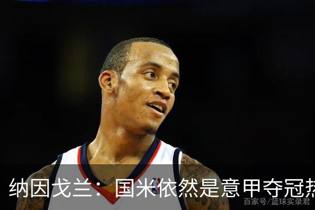 纳因戈兰：国米依然是意甲夺冠热门，这种强强对话对罗马是个考验