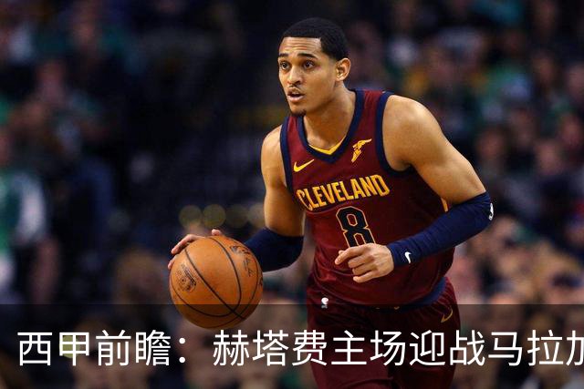 西甲前瞻：赫塔费主场迎战马拉加 保级关键战谁能打破僵局